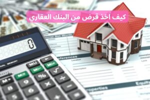 كيف اخذ قرض من البنك العقاري